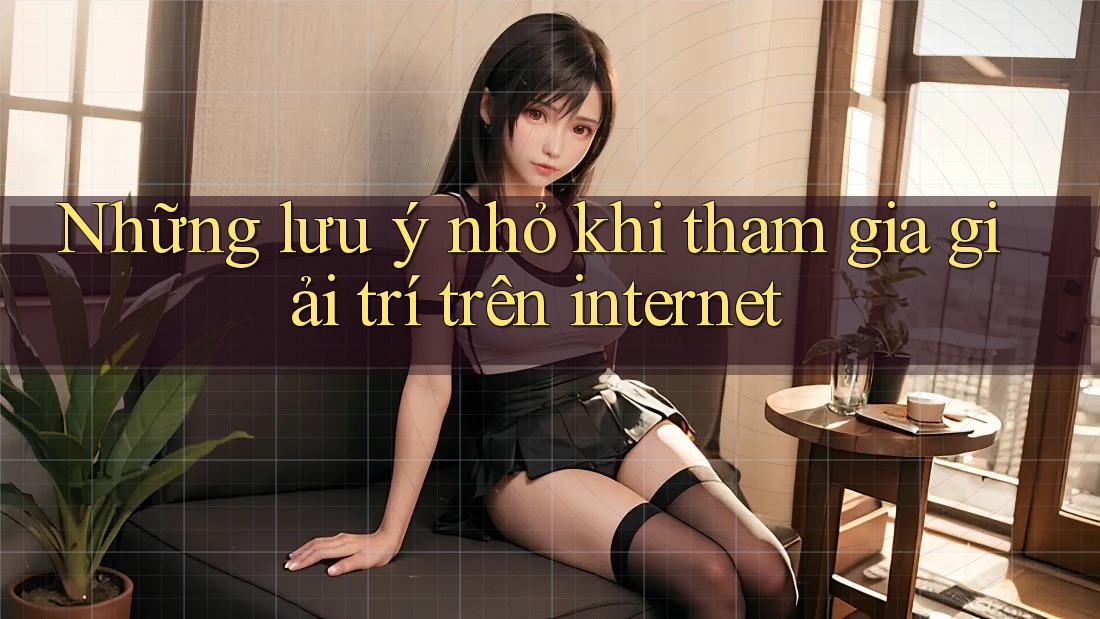 Những lưu ý nhỏ khi tham gia giải trí trên internet Những lưu ý nhỏ khi tham gia giải trí trên internet