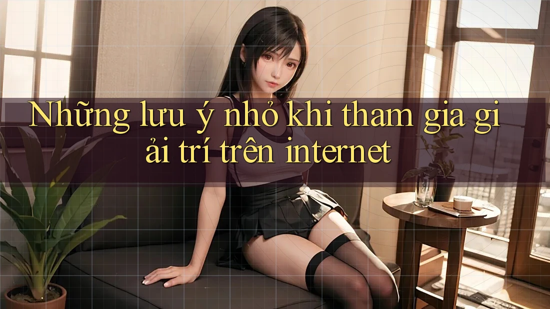 Những lưu ý nhỏ khi tham gia giải trí trên internet Những lưu ý nhỏ khi tham gia giải trí trên internet