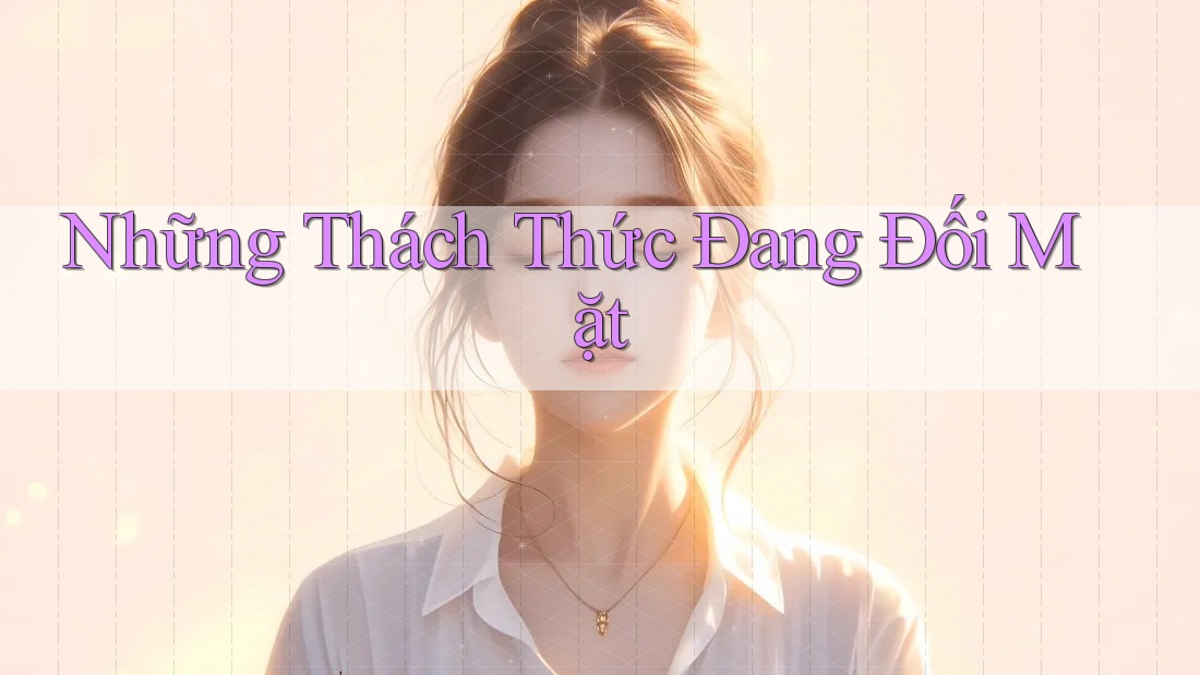 Những Thách Thức Đang Đối Mặt Những Thách Thức Đang Đối Mặt