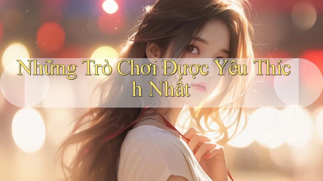 Những Trò Chơi Được Yêu Thích Nhất