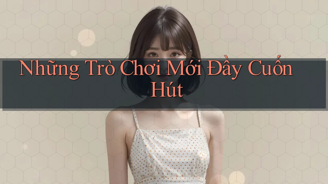 Những Trò Chơi Mới Đầy Cuốn Hút