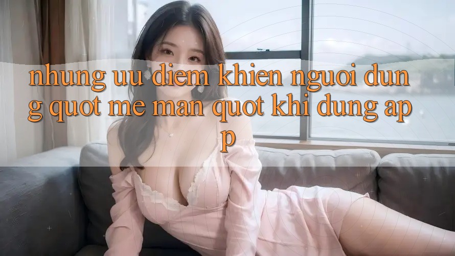 Những ưu điểm khiến người dùng " mê mẩn" khi dùng App Những ưu điểm khiến người dùng " mê mẩn" khi dùng App