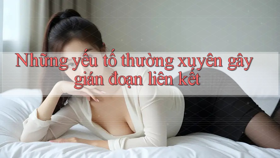 Những yếu tố thường xuyên gây gián đoạn liên kết Những yếu tố thường xuyên gây gián đoạn liên kết