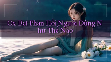 ox bet phản hồi người dùng như thế nào