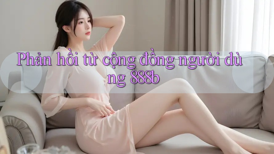 Phản hồi từ cộng đồng người dùng 888b Phản hồi từ cộng đồng người dùng 888b
