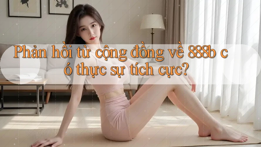 Phản hồi từ cộng đồng về 888b có thực sự tích cực? Phản hồi từ cộng đồng về 888b có thực sự tích cực?