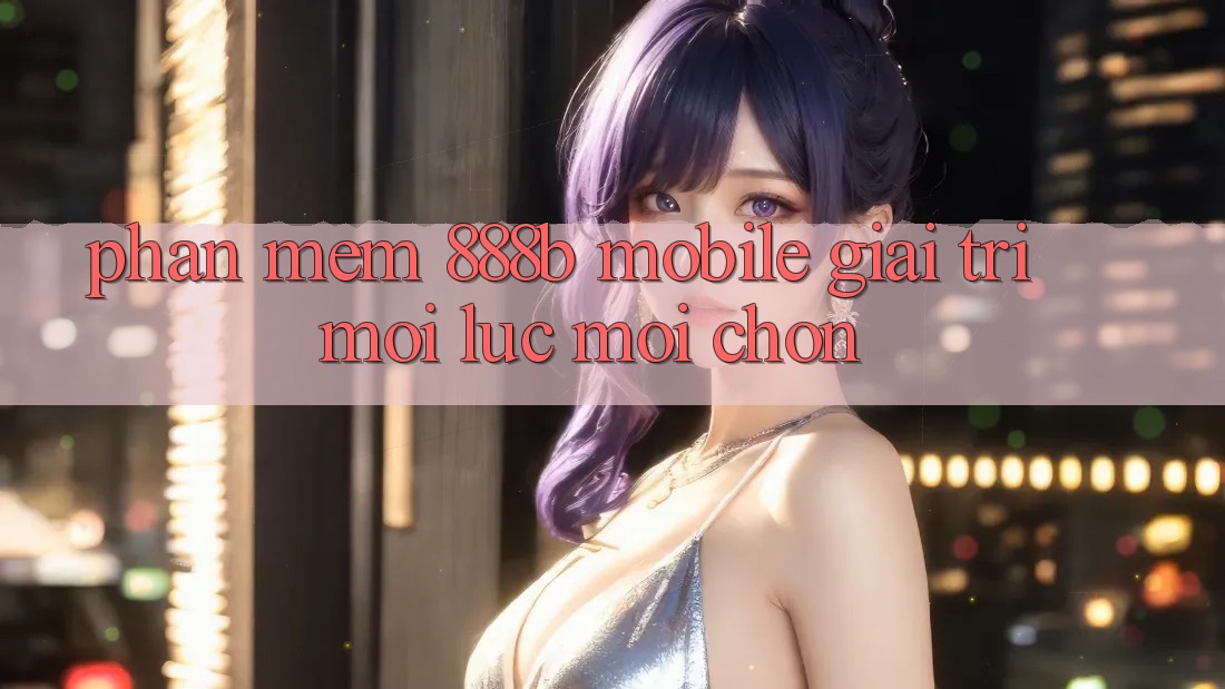 Phần mềm 888b Mobile - Giải trí mọi lúc, mọi chốn Phần mềm 888b Mobile - Giải trí mọi lúc, mọi chốn