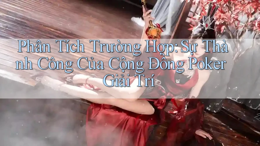 Phân Tích Trường Hợp: Sự Thành Công Của Cộng Đồng Poker Giải Trí