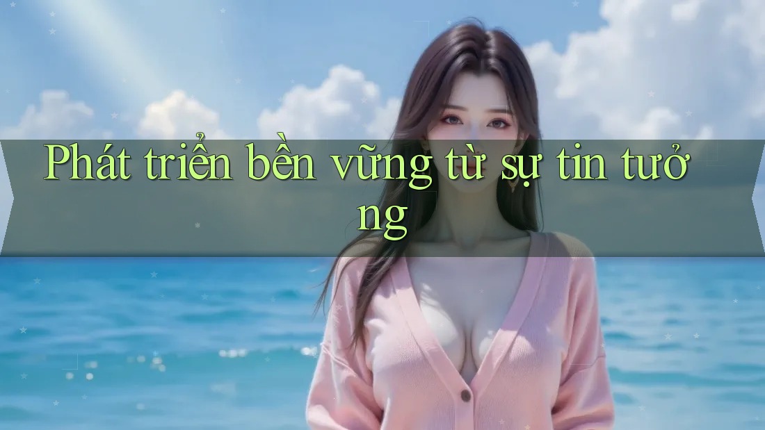 Phát triển bền vững từ sự tin tưởng Phát triển bền vững từ sự tin tưởng