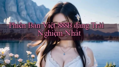 phiên bản việt 888b đáng trải nghiệm nhất