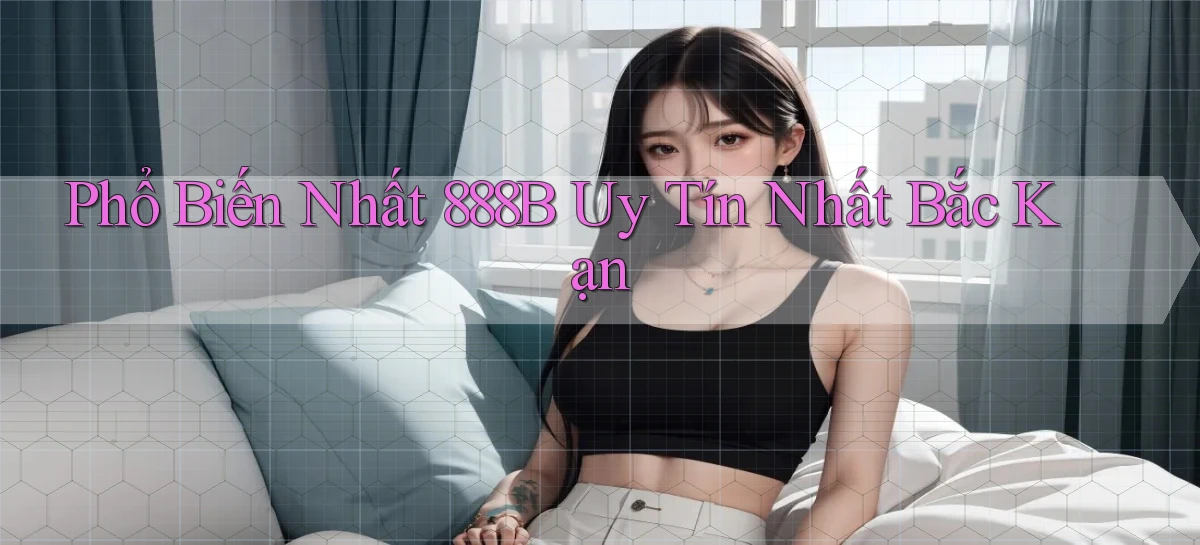 phổ biến nhất 888b uy tín nhất Bắc Kạn