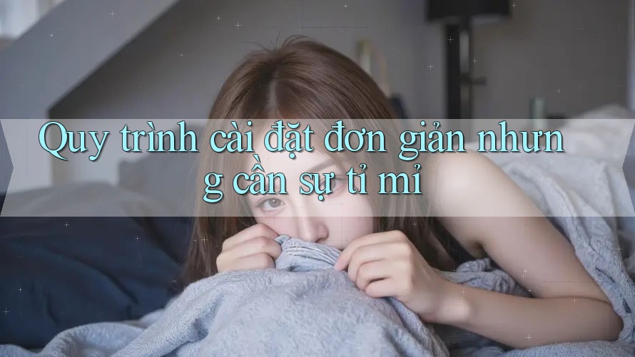 Quy trình cài đặt đơn giản nhưng cần sự tỉ mỉ Quy trình cài đặt đơn giản nhưng cần sự tỉ mỉ