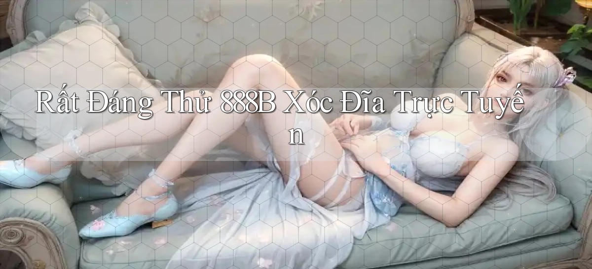 rất đáng thử 888b xóc đĩa trực tuyến