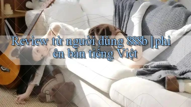 Review từ người dùng 888b phiên bản tiếng Việt