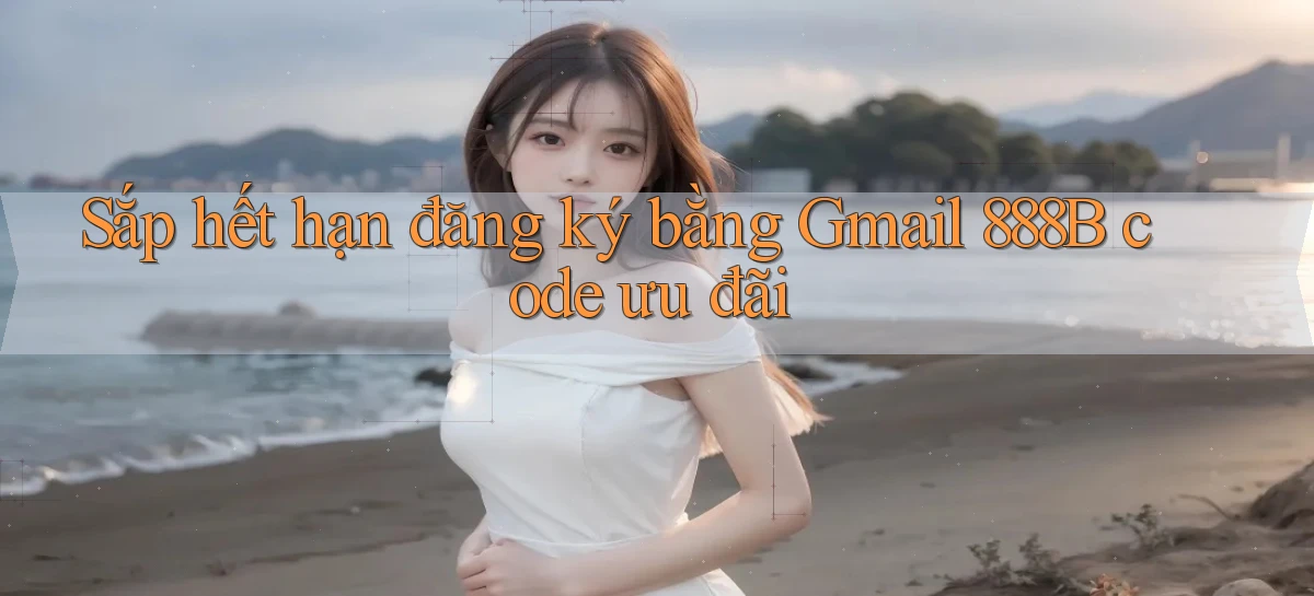 sắp hết hạn đăng ký bằng gmail 888b code ưu đãi