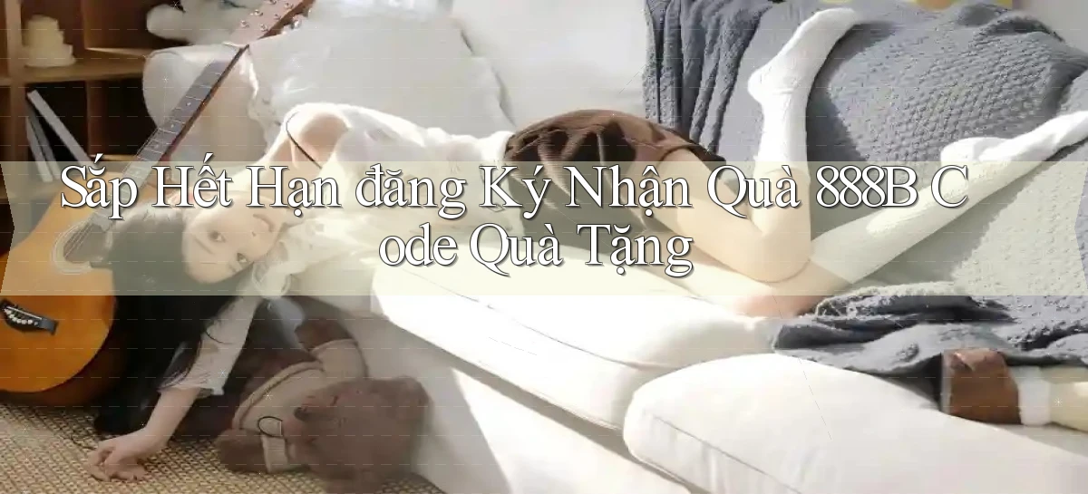 sắp hết hạn đăng ký nhận quà 888b code quà tặng