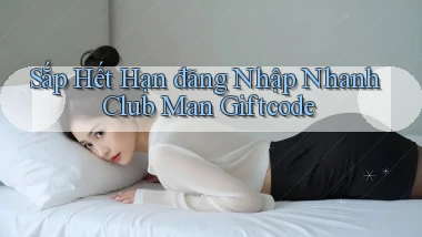 sắp hết hạn đăng nhập nhanh club man giftcode