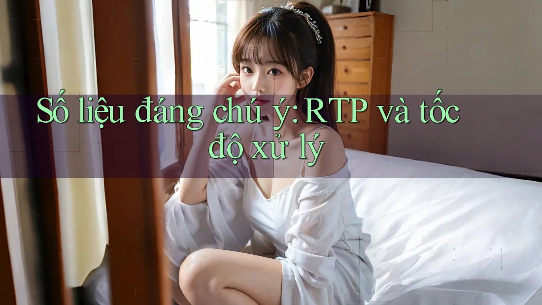 Số liệu đáng chú ý: RTP và tốc độ xử lý Số liệu đáng chú ý: RTP và tốc độ xử lý