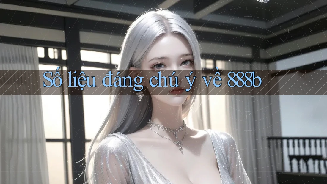 Số liệu đáng chú ý về 888b