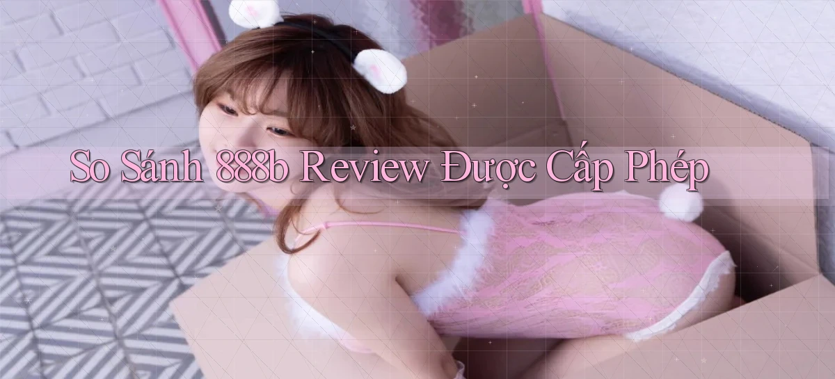 so sánh 888b review được cấp phép