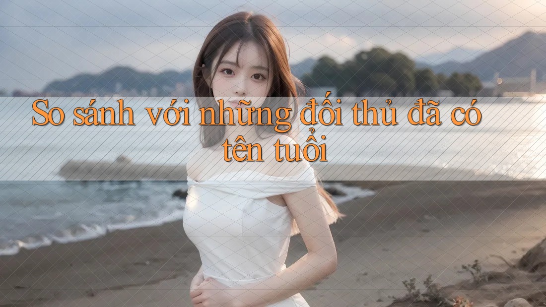So sánh với những đối thủ đã có tên tuổi So sánh với những đối thủ đã có tên tuổi