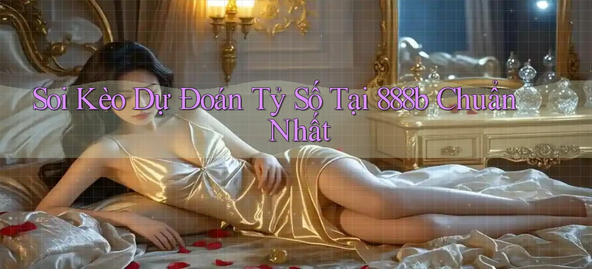 soi kèo dự đoán tỷ số tại 888b chuẩn nhất