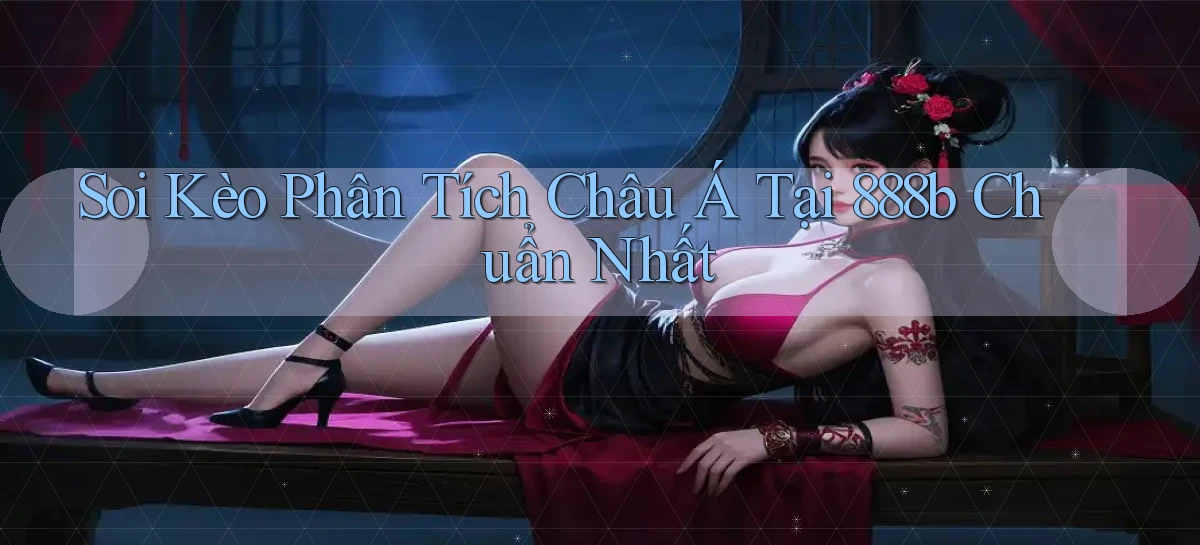 soi kèo phân tích châu á tại 888b chuẩn nhất