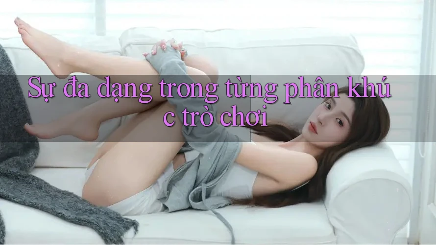 Sự đa dạng trong từng phân khúc trò chơi Sự đa dạng trong từng phân khúc trò chơi