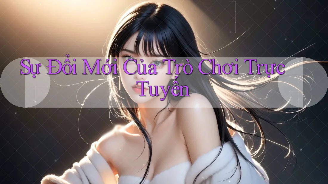 Sự Đổi Mới Của Trò Chơi Trực Tuyến