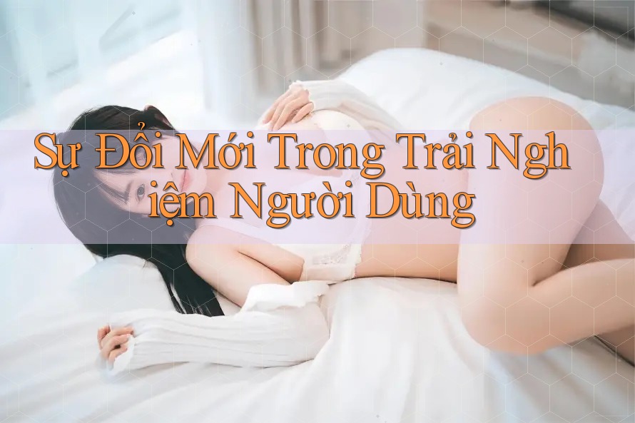 Sự Đổi Mới Trong Trải Nghiệm Người Dùng Sự Đổi Mới Trong Trải Nghiệm Người Dùng