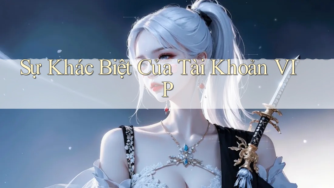 Sự Khác Biệt Của Tài Khoản VIP