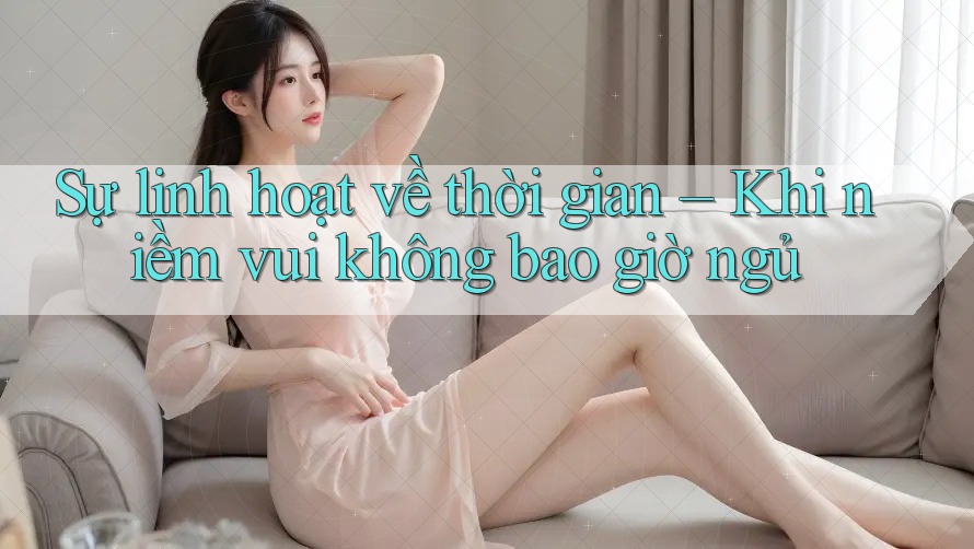 Sự linh hoạt về thời gian – Khi niềm vui không bao giờ ngủ Sự linh hoạt về thời gian – Khi niềm vui không bao giờ ngủ