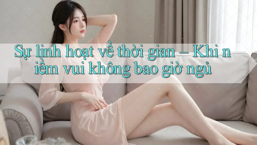Sự linh hoạt về thời gian – Khi niềm vui không bao giờ ngủ Sự linh hoạt về thời gian – Khi niềm vui không bao giờ ngủ