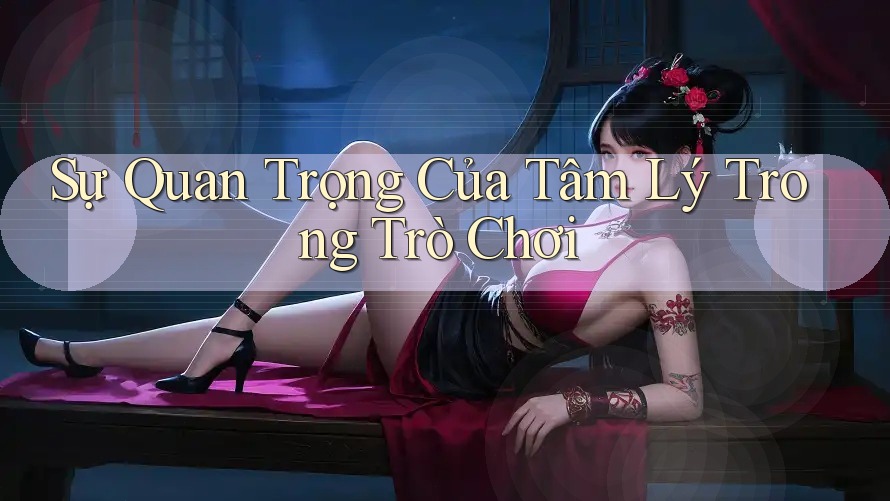 Sự Quan Trọng Của Tâm Lý Trong Trò Chơi Sự Quan Trọng Của Tâm Lý Trong Trò Chơi
