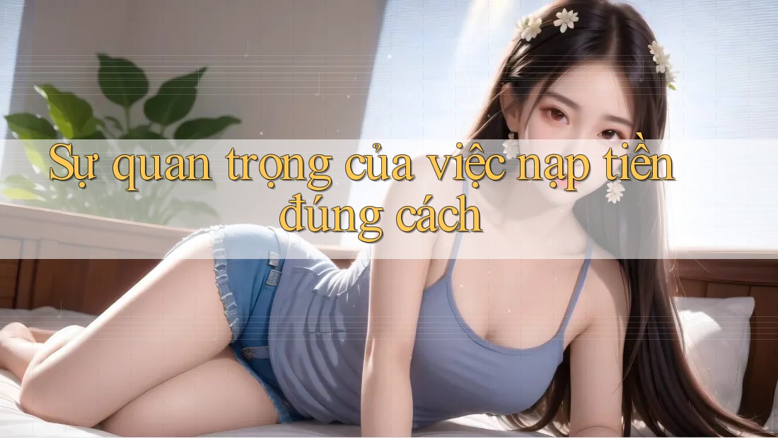 Sự quan trọng của việc nạp tiền đúng cách