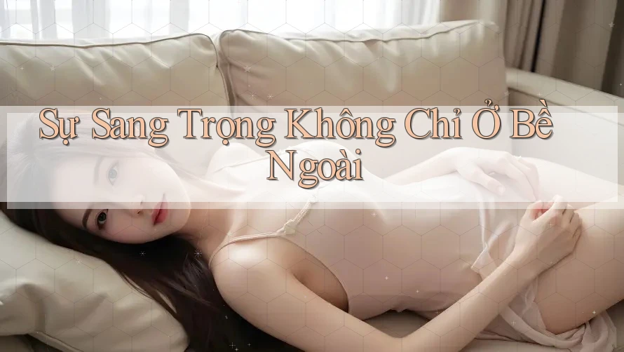 Sự Sang Trọng Không Chỉ Ở Bề Ngoài Sự Sang Trọng Không Chỉ Ở Bề Ngoài