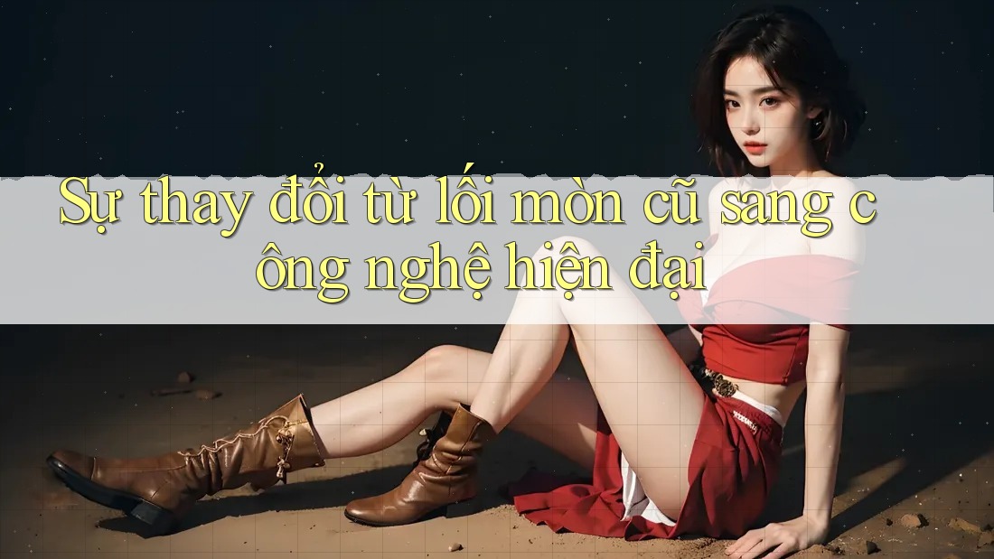 Sự thay đổi từ lối mòn cũ sang công nghệ hiện đại Sự thay đổi từ lối mòn cũ sang công nghệ hiện đại