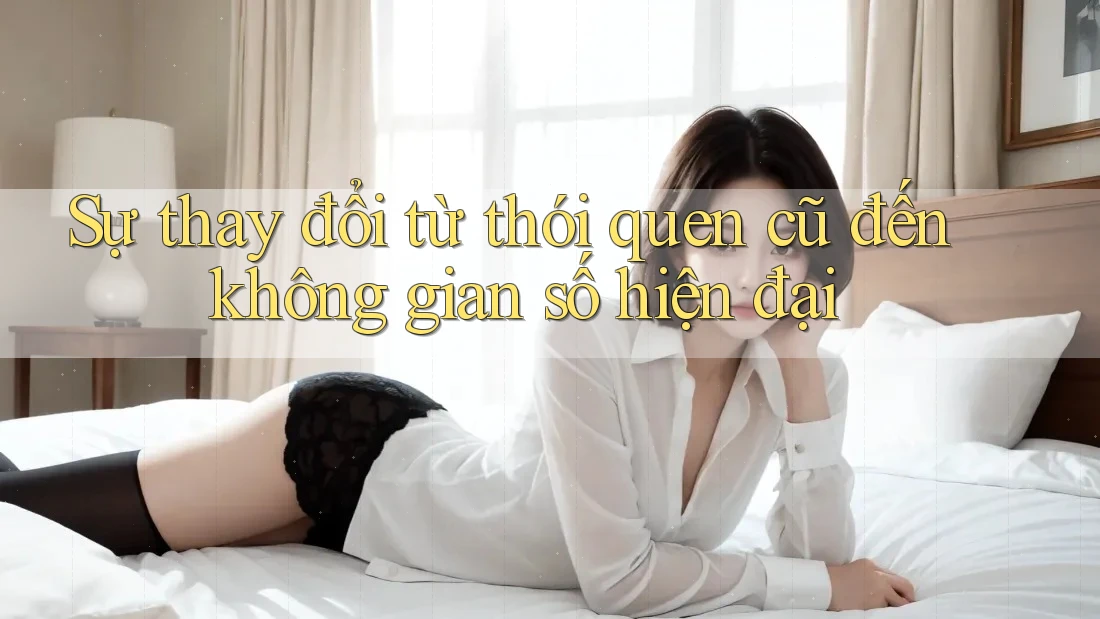 Sự thay đổi từ thói quen cũ đến không gian số hiện đại Sự thay đổi từ thói quen cũ đến không gian số hiện đại