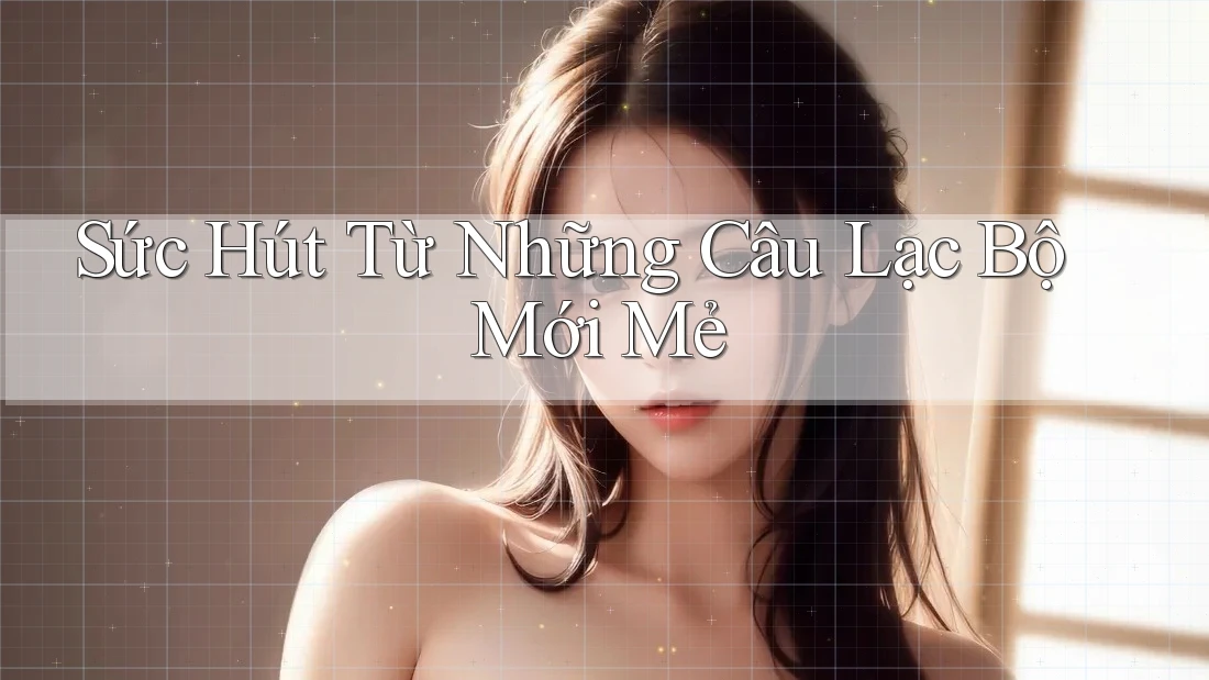 Sức Hút Từ Những Câu Lạc Bộ Mới Mẻ Sức Hút Từ Những Câu Lạc Bộ Mới Mẻ