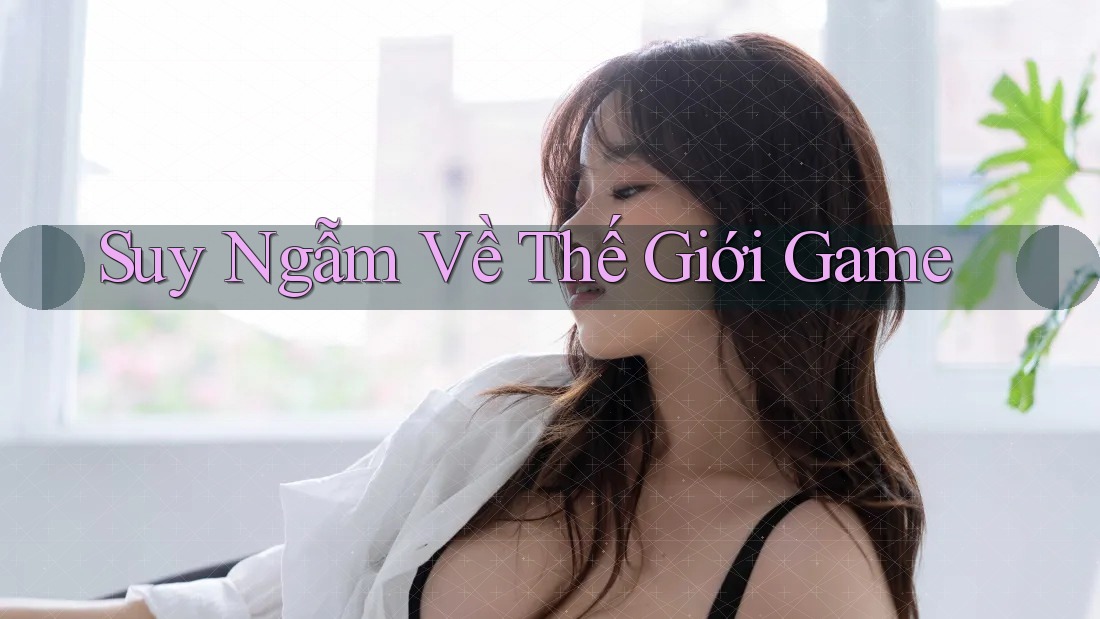 Suy Ngẫm Về Thế Giới Game Suy Ngẫm Về Thế Giới Game