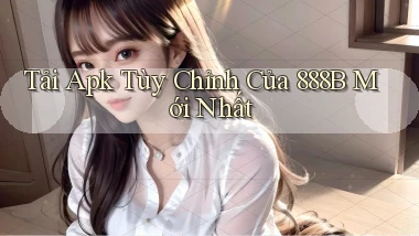 tải apk tùy chỉnh của 888b mới nhất
