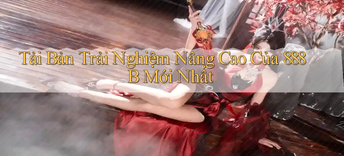 tải bản trải nghiệm nâng cao của 888b mới nhất