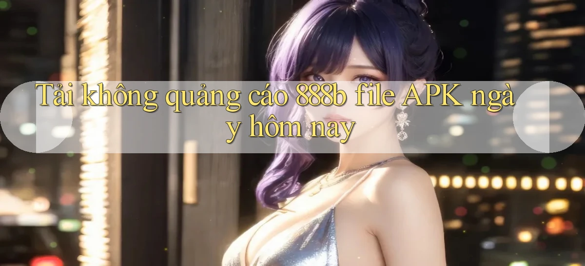 tải không quảng cáo 888b file apk ngày hôm nay