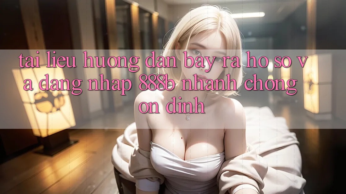 Tài liệu hướng dẫn bày ra hồ sơ và đăng nhập 888b nhanh chóng, ổn định Tài liệu hướng dẫn bày ra hồ sơ và đăng nhập 888b nhanh chóng, ổn định