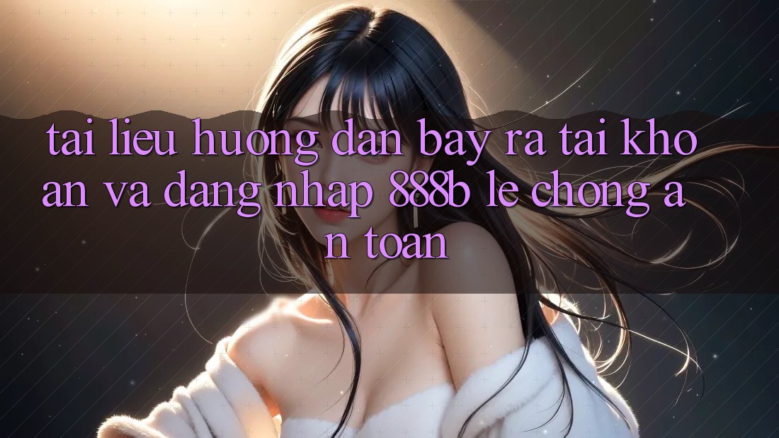 Tài liệu hướng dẫn bày ra tài khoản và đăng nhập 888b lẹ chóng, an toàn Tài liệu hướng dẫn bày ra tài khoản và đăng nhập 888b lẹ chóng, an toàn
