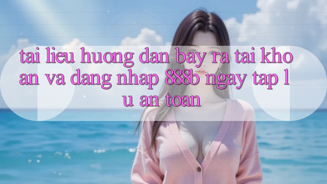 Tài liệu hướng dẫn bày ra tài khoản và đăng nhập 888b ngay tắp lự, an toàn Tài liệu hướng dẫn bày ra tài khoản và đăng nhập 888b ngay tắp lự, an toàn