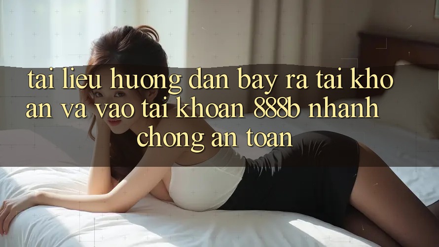 Tài liệu hướng dẫn bày ra tài khoản và vào tài khoản 888b nhanh chóng, an toàn Tài liệu hướng dẫn bày ra tài khoản và vào tài khoản 888b nhanh chóng, an toàn