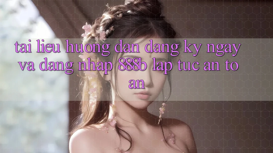 Tài liệu hướng dẫn đăng ký ngay và đăng nhập 888b lập tức, an toàn Tài liệu hướng dẫn đăng ký ngay và đăng nhập 888b lập tức, an toàn