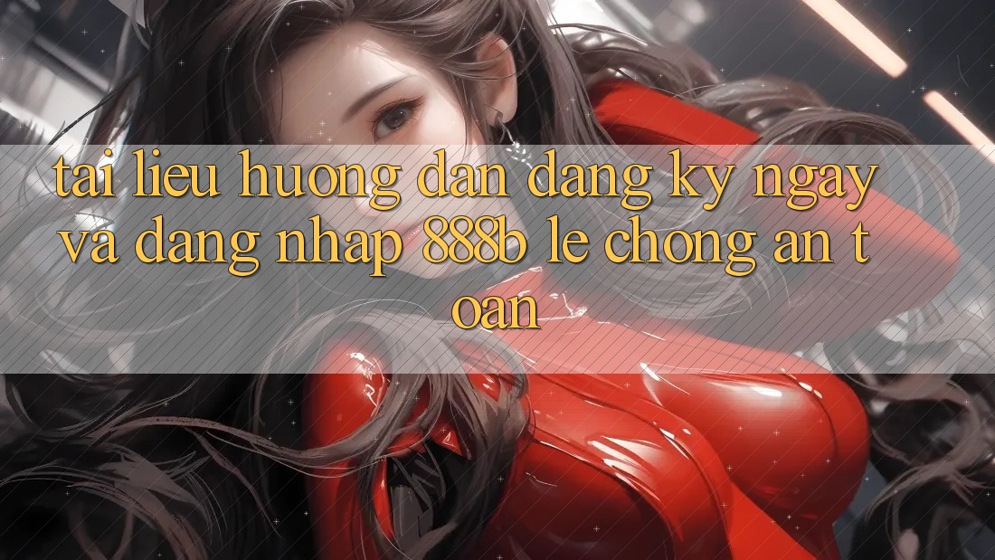 Tài liệu hướng dẫn đăng ký ngay và đăng nhập 888b lẹ chóng, an toàn Tài liệu hướng dẫn đăng ký ngay và đăng nhập 888b lẹ chóng, an toàn