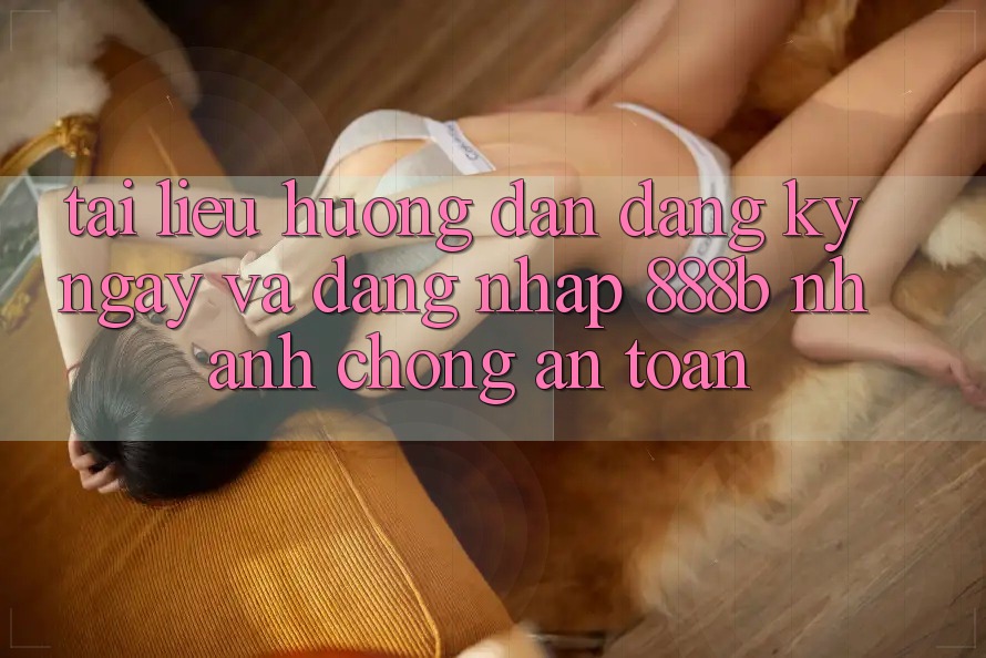 Tài liệu hướng dẫn đăng ký ngay và đăng nhập 888b nhanh chóng, an toàn Tài liệu hướng dẫn đăng ký ngay và đăng nhập 888b nhanh chóng, an toàn